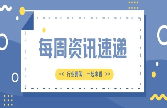 【一周資訊速遞】行業(yè)新聞，一起來看
