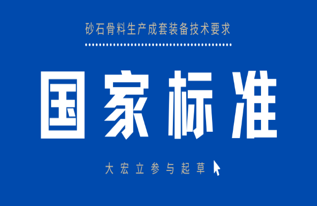 明年3月實施！大宏立參與起草《砂石骨料生產(chǎn)成套裝備技術要求》國家標準