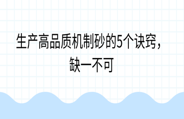 生產(chǎn)高品質(zhì)機制砂的5個訣竅，缺一不可