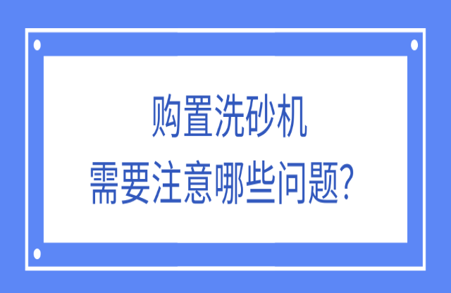 購置洗砂機(jī)應(yīng)該注意什么問題？