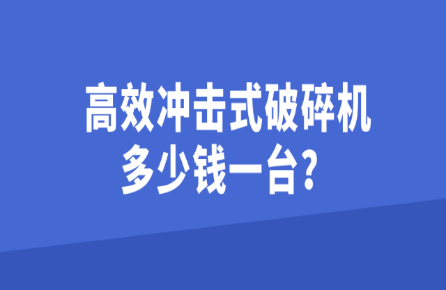 高效沖擊式破碎機(jī)多少錢一臺(tái)？