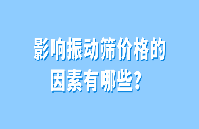 影響振動篩價格的因素有哪些？