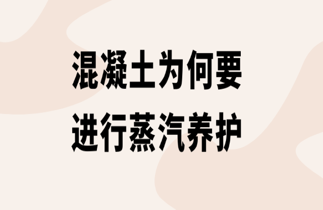 混凝土為何要進(jìn)行蒸汽養(yǎng)護(hù)？