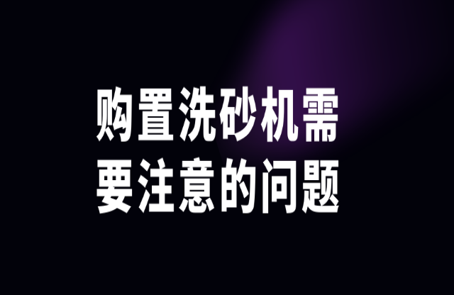 購(gòu)置洗砂機(jī)需注意這些問(wèn)題