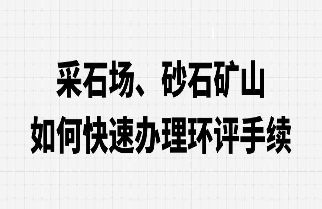 采石場(chǎng)、砂石礦山如何快速辦理環(huán)評(píng)手續(xù)