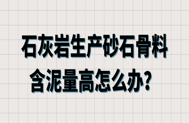 石灰?guī)r生產(chǎn)砂石骨料含泥量高怎么辦？