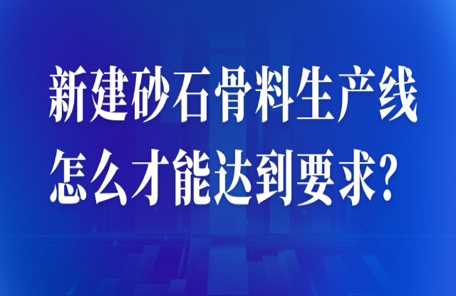 新建砂石骨料生產(chǎn)線怎么才能達到要求？ 