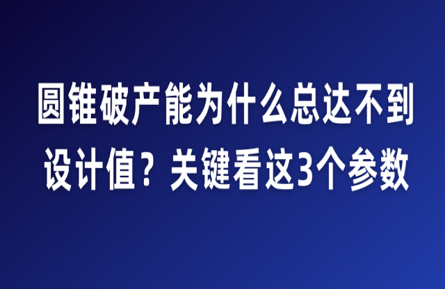 圓錐破產(chǎn)能為什么總達(dá)不到設(shè)計值？關(guān)鍵看這3個參數(shù)