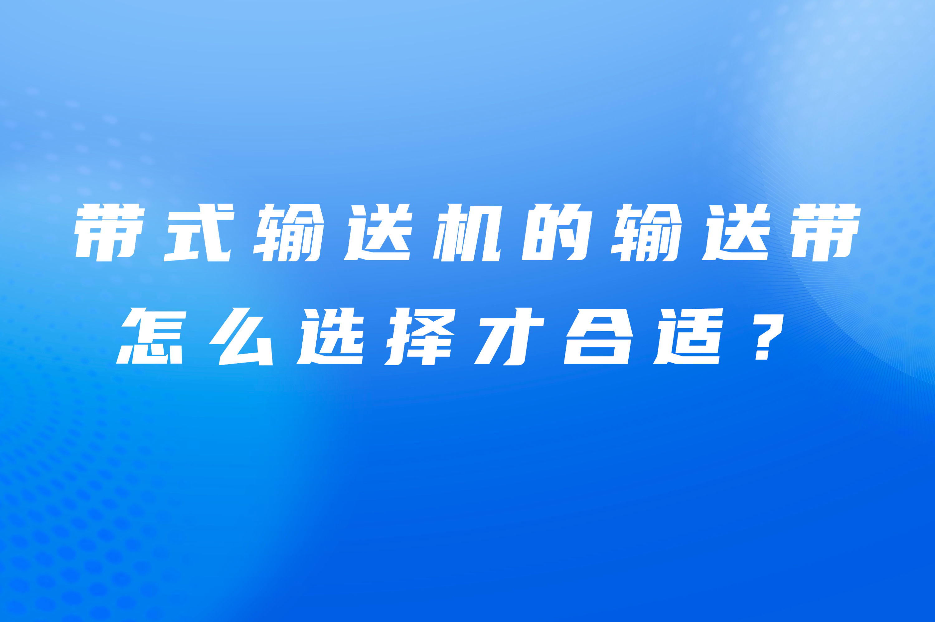 帶式輸送機(jī)的輸送帶怎么選擇才合適？
