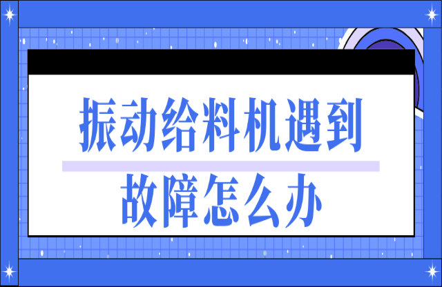 振動(dòng)給料機(jī)遇到故障如何處理？