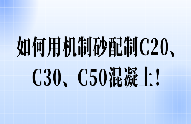 如何用機(jī)制砂配制C20、C30、C50混凝土！