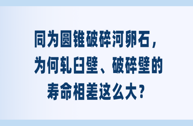 同為圓錐破碎河卵石，為何軋臼壁、破碎壁的壽命相差這么大？