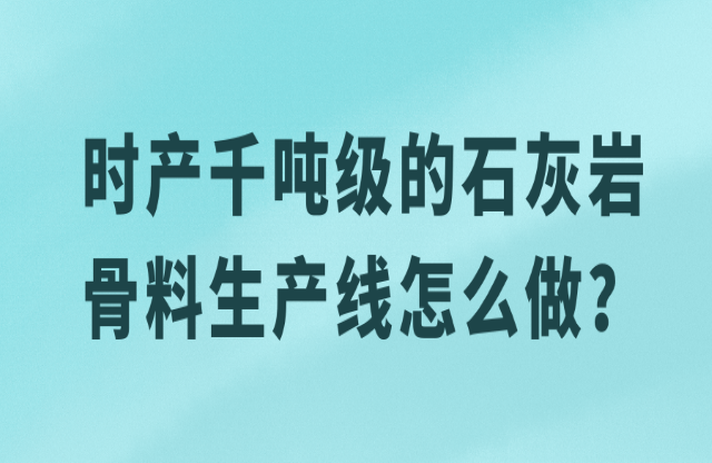 時(shí)產(chǎn)千噸級(jí)的石灰?guī)r骨料生產(chǎn)線怎么做？