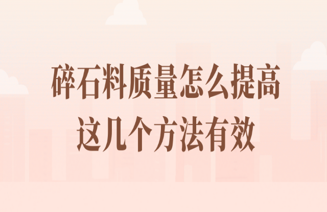 碎石料質(zhì)量怎么提高？看看這幾個方法