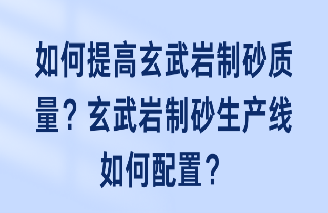 如何提高玄武巖制砂質(zhì)量？玄武巖制砂生產(chǎn)線如何配置？