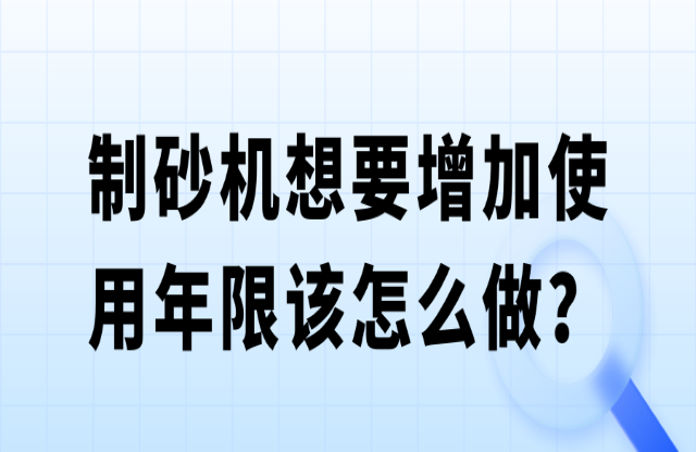 制砂機(jī)想要增加使用年限該怎么做？