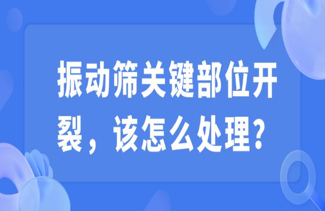 振動(dòng)篩關(guān)鍵部位開裂，該怎么處理？