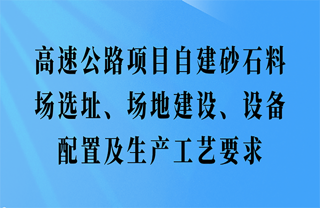 高速公路項(xiàng)目自建砂石料場(chǎng)選址、場(chǎng)地建設(shè)、設(shè)備配置及生產(chǎn)工藝要求