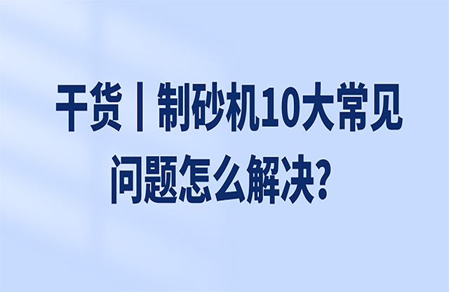 干貨丨制砂機10大常見問題怎么解決？
