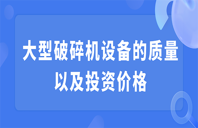 大型破碎機設(shè)備的質(zhì)量以及投資價格