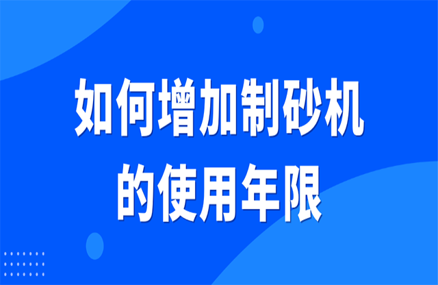 如何增加制砂機(jī)的使用年限？