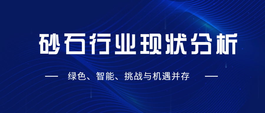 砂石行業(yè)現(xiàn)狀分析：綠色、智能、挑戰(zhàn)與機(jī)遇并存